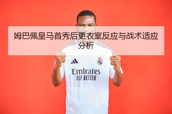 姆巴佩皇马首秀后更衣室反应与战术适应分析