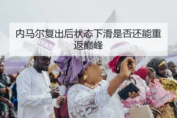 内马尔复出后状态下滑是否还能重返巅峰
