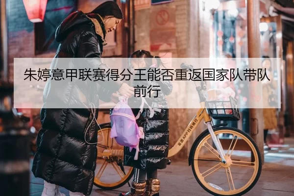 朱婷意甲联赛得分王能否重返国家队带队前行