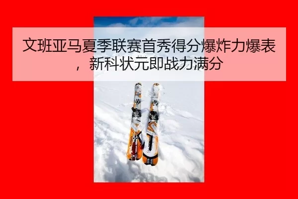 文班亚马夏季联赛首秀得分爆炸力爆表，新科状元即战力满分